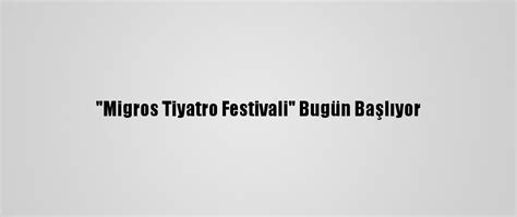 ­M­i­g­r­o­s­ ­T­i­y­a­t­r­o­ ­F­e­s­t­i­v­a­l­i­­ ­B­u­g­ü­n­ ­B­a­ş­l­ı­y­o­r­